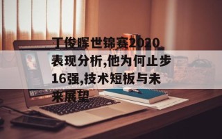 丁俊晖世锦赛2020表现分析,他为何止步16强,技术短板与未来展望