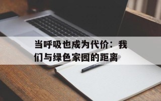 当呼吸也成为代价：我们与绿色家园的距离