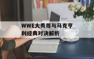 WWE大秀哥与马克亨利经典对决解析