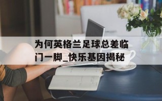 为何英格兰足球总差临门一脚_快乐基因揭秘