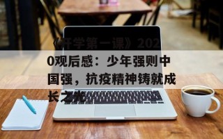 《开学第一课》2020观后感：少年强则中国强，抗疫精神铸就成长之光