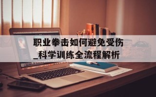 职业拳击如何避免受伤_科学训练全流程解析