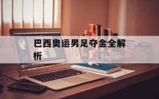 巴西奥运男足夺金全解析