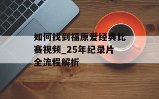 如何找到福原爱经典比赛视频_25年纪录片全流程解析