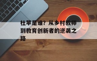 杜苹是谁？从乡村教师到教育创新者的逆袭之路