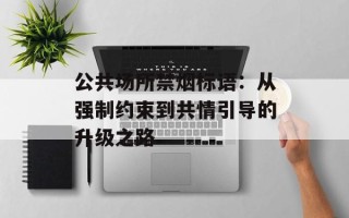 公共场所禁烟标语：从强制约束到共情引导的升级之路