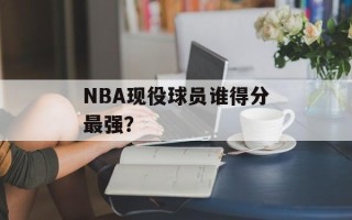 NBA现役球员谁得分最强？