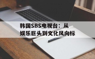 韩国SBS电视台：从娱乐巨头到文化风向标