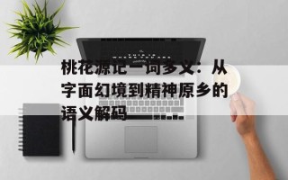 桃花源记一词多义：从字面幻境到精神原乡的语义解码