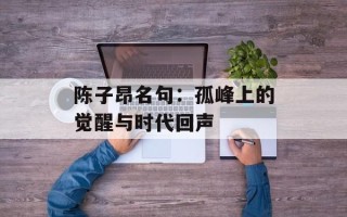 陈子昂名句：孤峰上的觉醒与时代回声