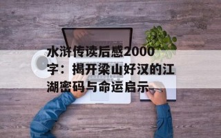 水浒传读后感2000字：揭开梁山好汉的江湖密码与命运启示