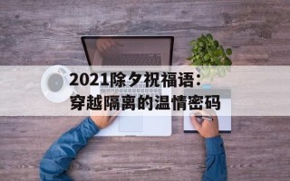 2021除夕祝福语：穿越隔离的温情密码