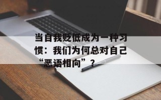 当自我贬低成为一种习惯：我们为何总对自己“恶语相向”？