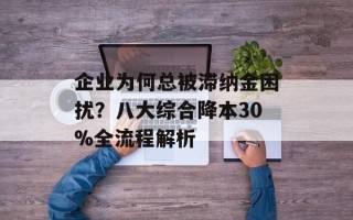 企业为何总被滞纳金困扰？八大综合降本30%全流程解析