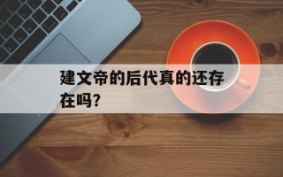 建文帝的后代真的还存在吗？