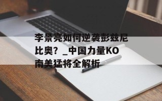 李景亮如何逆袭彭兹尼比奥？_中国力量KO南美猛将全解析