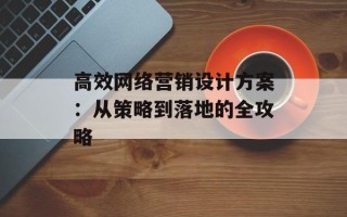 高效网络营销设计方案：从策略到落地的全攻略