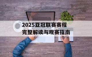 2025亚冠联赛赛程完整解读与观赛指南