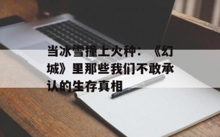当冰雪撞上火种：《幻城》里那些我们不敢承认的生存真相