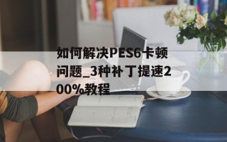 如何解决PES6卡顿问题_3种补丁提速200%教程