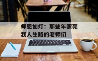 师恩如灯：那些年照亮我人生路的老师们