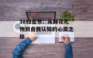 38妇女节：从鲜花礼物到自我认知的心灵之旅