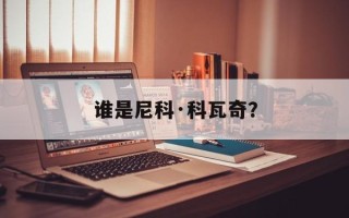 谁是尼科·科瓦奇？