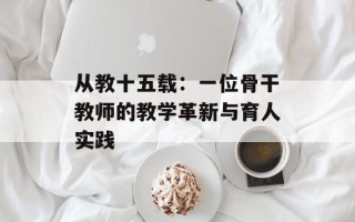 从教十五载：一位骨干教师的教学革新与育人实践