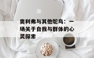 奥利弗与其他鸵鸟：一场关于自我与群体的心灵探索