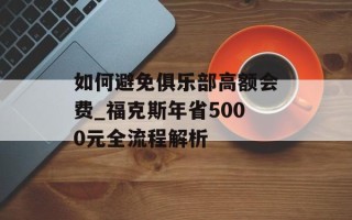 如何避免俱乐部高额会费_福克斯年省5000元全流程解析