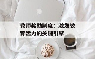 教师奖励制度：激发教育活力的关键引擎