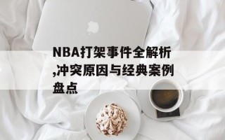 NBA打架事件全解析,冲突原因与经典案例盘点