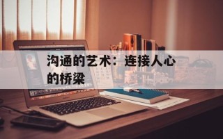 沟通的艺术：连接人心的桥梁