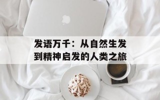 发语万千：从自然生发到精神启发的人类之旅