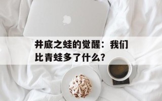 井底之蛙的觉醒：我们比青蛙多了什么？