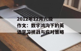2012年12月六级作文：数字鸿沟下的英语学习挑战与应对策略