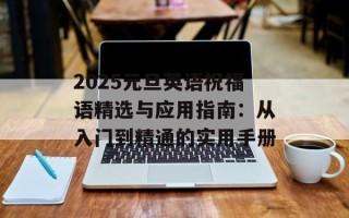2025元旦英语祝福语精选与应用指南：从入门到精通的实用手册