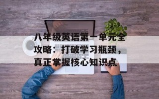 八年级英语第一单元全攻略：打破学习瓶颈，真正掌握核心知识点