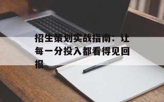 招生策划实战指南：让每一分投入都看得见回报
