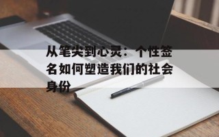 从笔尖到心灵：个性签名如何塑造我们的社会身份