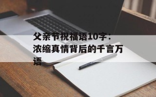 父亲节祝福语10字：浓缩真情背后的千言万语
