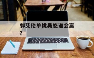 郭艾伦单挑吴悠谁会赢？