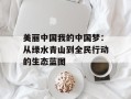 美丽中国我的中国梦：从绿水青山到全民行动的生态蓝图