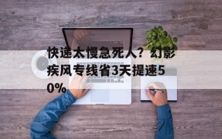 快递太慢急死人？幻影疾风专线省3天提速50%