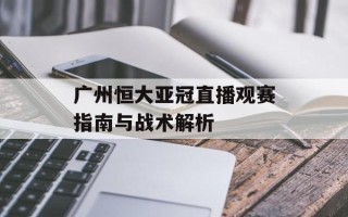 广州恒大亚冠直播观赛指南与战术解析