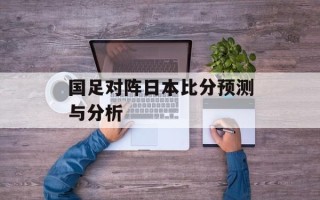 国足对阵日本比分预测与分析