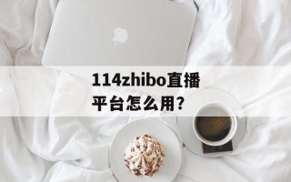 114zhibo直播平台怎么用？