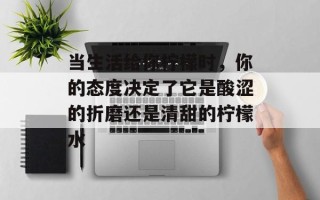 当生活给你柠檬时，你的态度决定了它是酸涩的折磨还是清甜的柠檬水