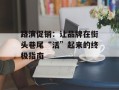 路演促销：让品牌在街头巷尾“活”起来的终极指南