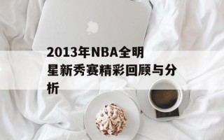 2013年NBA全明星新秀赛精彩回顾与分析
